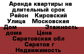 Аренда квартиры на длительный срок › Район ­ Кировский › Улица ­ Московская › Дом ­ 122/126 › Этажность дома ­ 9 › Цена ­ 15 000 - Саратовская обл., Саратов г. Недвижимость » Квартиры аренда   